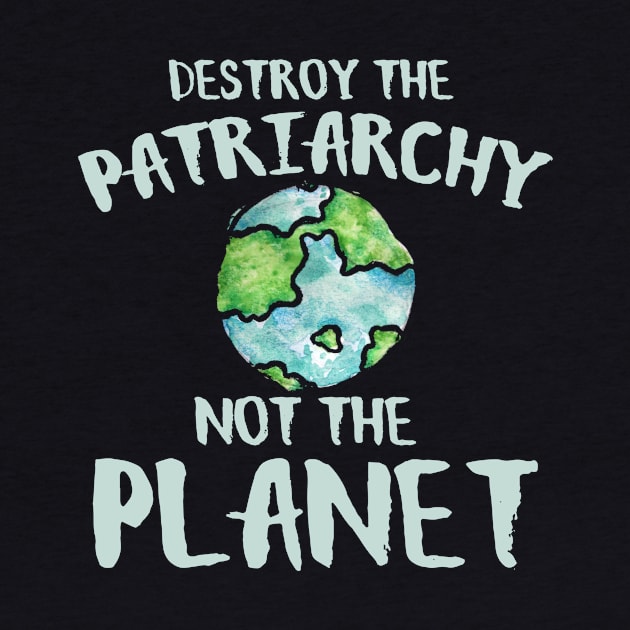 Destroy the Patriarchy not the planet earth day by bubbsnugg